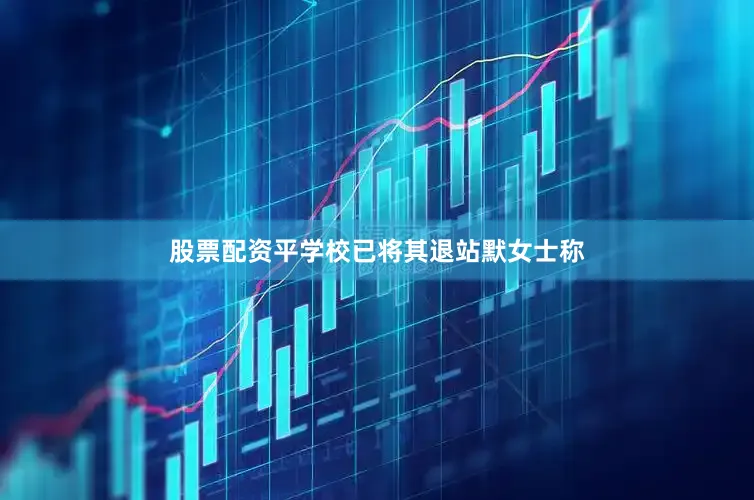 股票配资平学校已将其退站默女士称