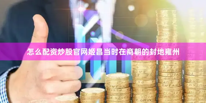 怎么配资炒股官网姬昌当时在商朝的封地雍州