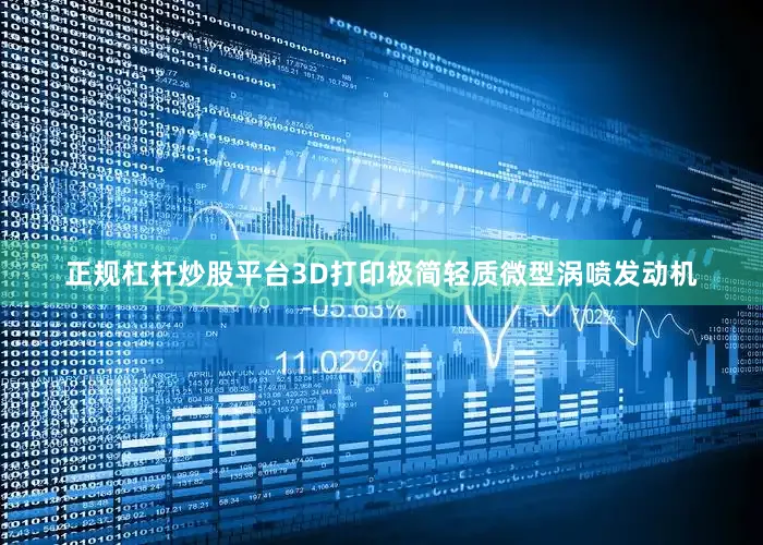 正规杠杆炒股平台3D打印极简轻质微型涡喷发动机