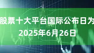 股票十大平台国际公布日为2025年6月26日
