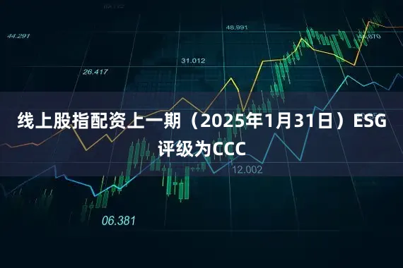 线上股指配资上一期（2025年1月31日）ESG评级为CCC