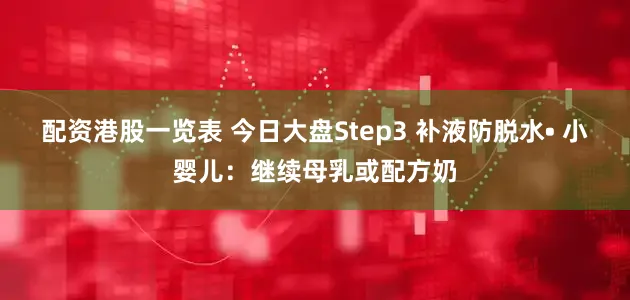 配资港股一览表 今日大盘Step3 补液防脱水• 小婴儿：继续母乳或配方奶