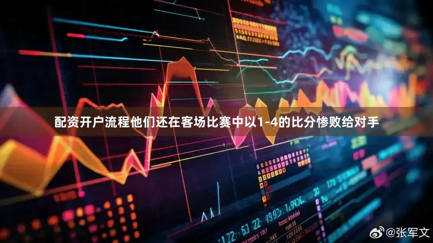 配资开户流程他们还在客场比赛中以1-4的比分惨败给对手