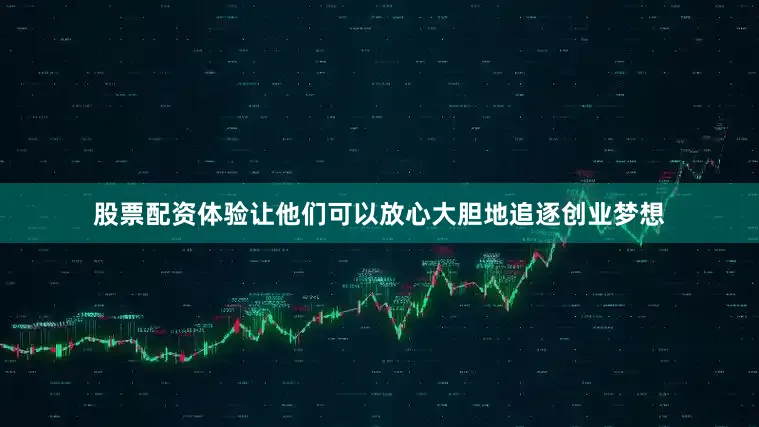 股票配资体验让他们可以放心大胆地追逐创业梦想