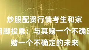 炒股配资行情考生和家长开始用脚投票：与其赌一个不确定的未来