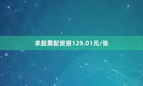 求股票配资报129.01元/张