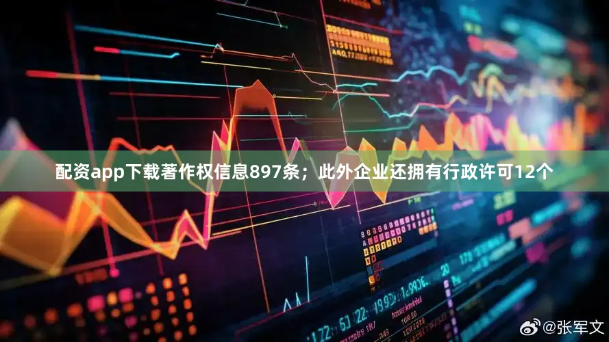 配资app下载著作权信息897条；此外企业还拥有行政许可12个