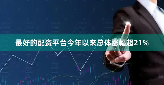 最好的配资平台今年以来总体涨幅超21%