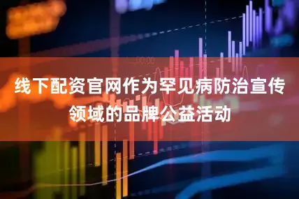 线下配资官网作为罕见病防治宣传领域的品牌公益活动