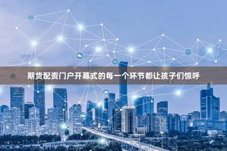 期货配资门户开幕式的每一个环节都让孩子们惊呼