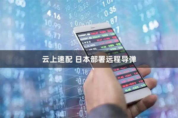 云上速配 日本部署远程导弹