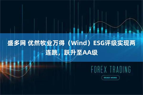 盛多网 优然牧业万得（Wind）ESG评级实现两连跳，跃升至AA级