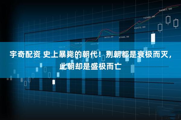 宇奇配资 史上暴毙的朝代！别朝都是衰极而灭，此朝却是盛极而亡