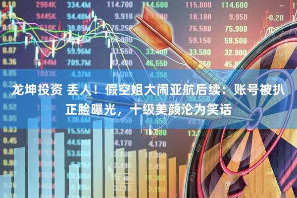龙坤投资 丢人！假空姐大闹亚航后续：账号被扒正脸曝光，十级美颜沦为笑话