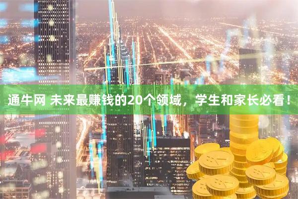通牛网 未来最赚钱的20个领域，学生和家长必看！