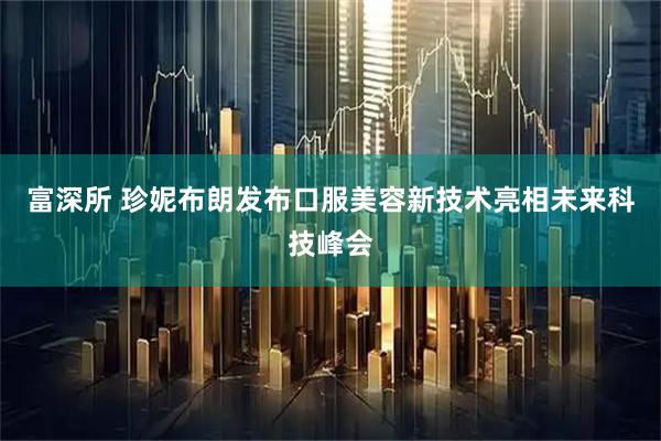 富深所 珍妮布朗发布口服美容新技术亮相未来科技峰会