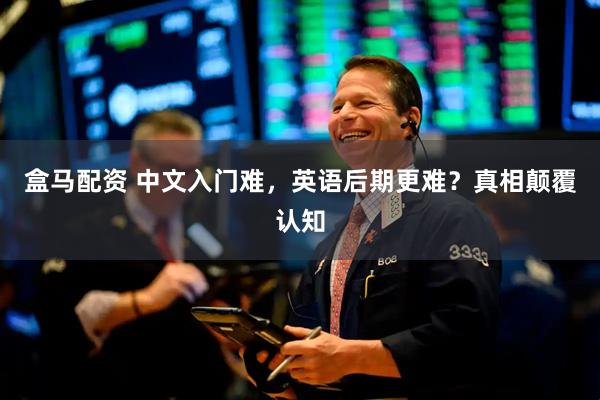盒马配资 中文入门难，英语后期更难？真相颠覆认知