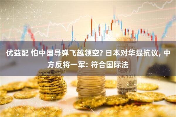 优益配 怕中国导弹飞越领空? 日本对华提抗议, 中方反将一军: 符合国际法