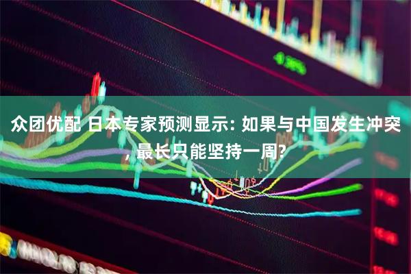 众团优配 日本专家预测显示: 如果与中国发生冲突, 最长只能坚持一周?