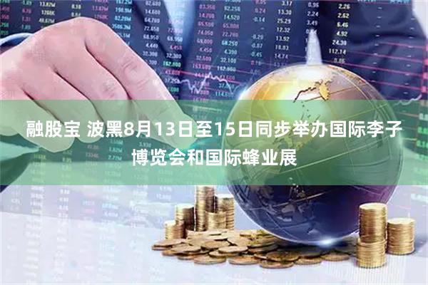 融股宝 波黑8月13日至15日同步举办国际李子博览会和国际蜂业展